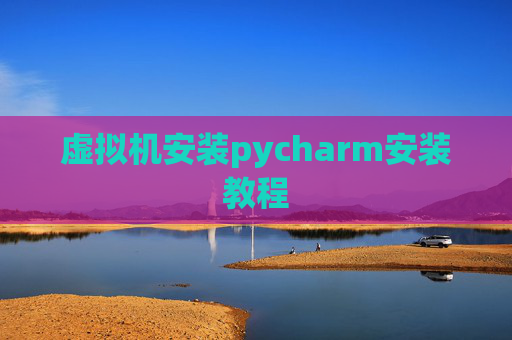 虚拟机安装pycharm安装教程